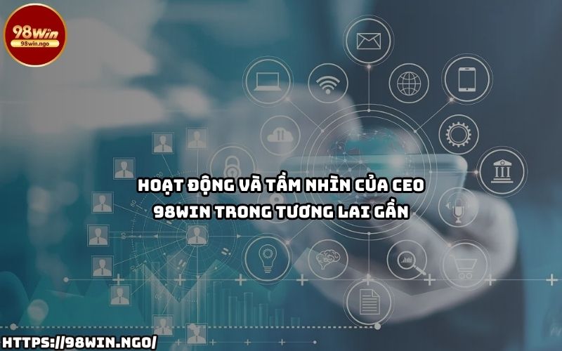 Tầm nhìn chiến lược và hoạt động nổi bật của CEO 98Win – Định hình tương lai đầy tiềm năng Tầm nhìn chiến lược và hoạt động nổi bật của CEO 98Win – Định hình tương lai đầy tiềm năng